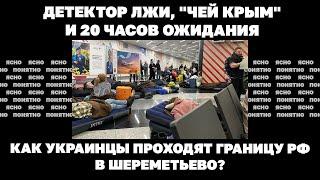 Детектор лжи, "чей Крым" и 20 часов ожидания. Как украинцы проходят границу РФ в Шереметьево?