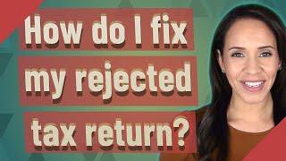 How do I fix my rejected tax return?