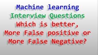 Machine learning interview questions - Which is better, More False positive or More False Negative?