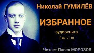 Николай Гумилёв "ИЗБРАННОЕ". Аудиокнига лучших стихов. Часть 1-я. Читает Павел Морозов