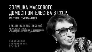 «Золушка массового домостроительства в СССР. 1957/1958-1963/1964 годы». Лекция Наталии Лебиной