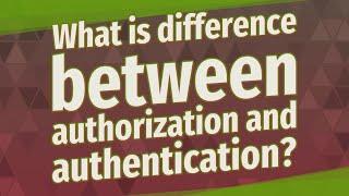 What is difference between authorization and authentication?