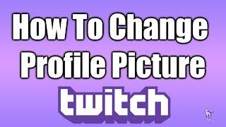 How To Change Profile Picture On Twitch