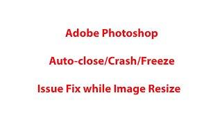 Adobe photoshop automatically closes on image resize [Solved] [Fixed]