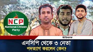 এনসিপি থেকে পদত্যাগ করেছেন ৩ নেতা! | National Citizen Party | Daily Ittefaq