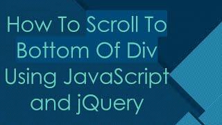 How To Scroll To Bottom Of Div Using JavaScript and jQuery