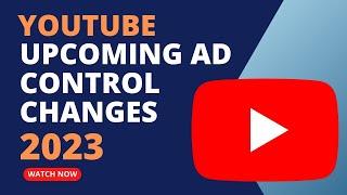 Upcoming ad control changes | YouTube | 2023