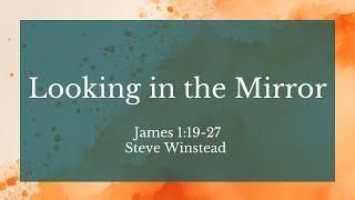 Looking in the Mirror // James 1:19-27 // Steve WInstead