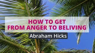 Abraham Hicks- How to get from anger to beliving