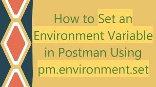 How to Set an Environment Variable in Postman Using pm.environment.set