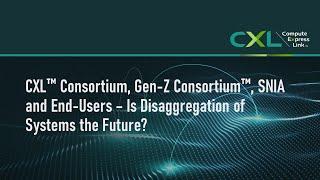 CXL™ Consortium, Gen-Z Consortium™, SNIA and End-Users – Is Disaggregation of Systems the Future?
