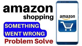 Amazon Shopping App Something Went Wrong Error Problem Solve