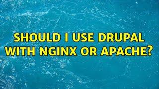 Should I use Drupal with Nginx or Apache?