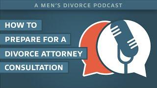 How to Prepare for a Divorce Attorney Consultation - Men's Divorce Podcast