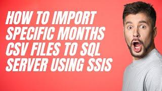 122 How to import specific months csv files to sql server using SSIS