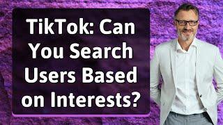 TikTok: Can You Search Users Based on Interests?