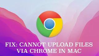 Fix Cannot Upload Files via Google Chrome in Mac