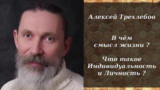 Алексей Трехлебов - В чём смысл жизни ? Что такое Индивидуальность и Личность ?