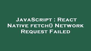 JavaScript : React Native fetch() Network Request Failed