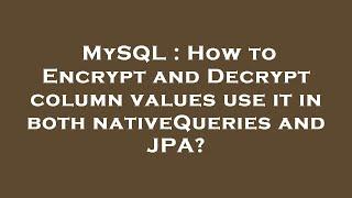 MySQL : How to Encrypt and Decrypt column values use it in both nativeQueries and JPA?