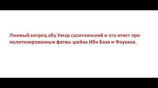 Лживый хитрец абу Умар саситлинский и его ответ про политизированные фатвы шейха Ибн База и Фаузана