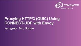 Proxying HTTP/3 (QUIC) Using CONNECT-UDP with Envoy - Jeongseok Son, Google