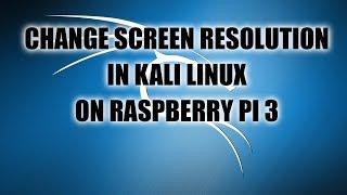 Change Screen Resolution in Kali Linux on Raspberry Pi 3