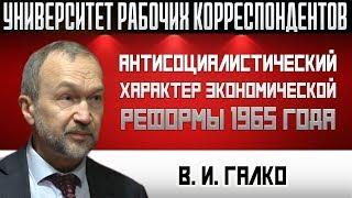 Антисоциалистический характер экономической реформы 1965 года. В.И. Галко. 17.10.2019.