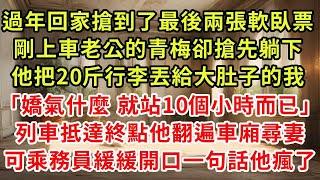 過年回家搶到了最後兩張軟臥票，剛上車老公的青梅卻搶先躺下，他把20斤行李丟給大肚子的我「嬌氣什麼 就站10個小時而已」列車抵達終點他滿車尋妻，可乘務員一句話他瘋了#復仇 #逆襲 #爽文