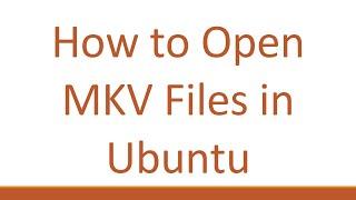 How to Open MKV Files in Ubuntu