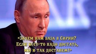 Владимир Путин: «Зачем нам база в Сирии? Если кого-то надо достать, мы и так достанем!»