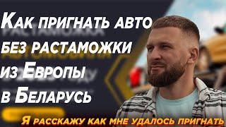 Как пригнать авто без растаможки из Европы в Беларусь? Я расскажу как мне удалось пригнать машину