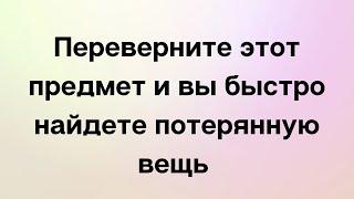 Переверните этот предмет и вы быстро найдете потеряную вещь.