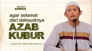 AGAR BISA SELAMAT DARI AZAB KUBUR - Ustadz Abu Yahya Badrusalam, Lc