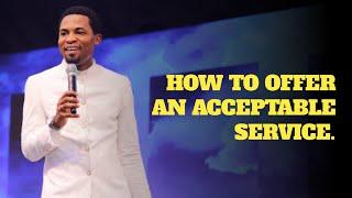 HOW TO OFFER AN ACCEPTABLE SERVICE - Apostle Michael Orokpo