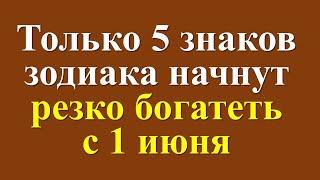 Только 5 знаков зодиака начнут резко богатеть с 1 июня