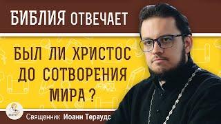 Был ли Христос ДО СОТВОРЕНИЯ МИРА ?  Священник Иоанн Тераудс