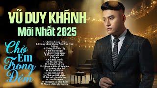 Vũ Duy Khánh Mới Nhất Năm 2025 - Chờ Em Trong Đêm - LK Nhạc Trẻ Hay Nhất, Toàn Bài Nghe Là Nghiện