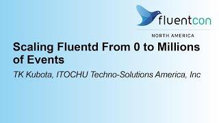 Scaling Fluentd From 0 to Millions of Events- TK Kubota, ITOCHU Techno-Solutions America, Inc