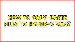 How to copy-paste files to Hyper-V VMs? (6 Solutions!!)