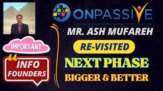 #ONPASSIVE |MR ASH MUFAREH RE-VISITED NEXT PHASE |BIGGER & BETTER |IMPORTANT UPDATE & INFO :FOUNDERS