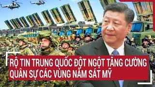 Điểm nóng thế giới: Rộ tin Trung Quốc đột ngột tăng cường quân sự các vùng nằm sát Mỹ