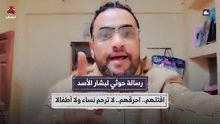 رسالة حوثي لبشار الأسد : اقتلهم.. احرقهم.. لا ترحم نساء ولا أطفالا