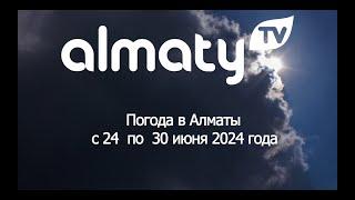 Погода в Алматы с 24 по 30 июня/Алматы қаласы бойынша 24-30 маусым аралығындағы ауа райы болжамы