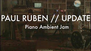 Paul Ruben - Update & Piano Ambient Jam