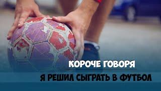 КОРОЧЕ ГОВОРЯ, ПЕРВЫЙ РАЗ ИГРАЕМ В ФУТБОЛ