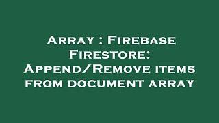 Array : Firebase Firestore: Append/Remove items from document array