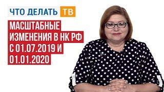 Масштабные изменения в НК РФ с 01.07.2019 и 01.01.2020