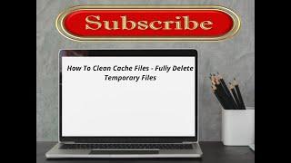 How to clean all cache files - Fully delete temporary files?