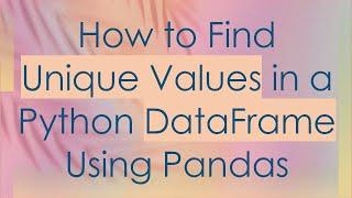 How to Find Unique Values in a Python DataFrame Using Pandas